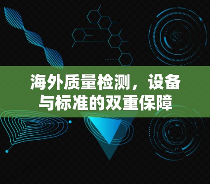 海外质量检测,设备与标准的双重保障 海外质量检测,设备与标准的双重保障