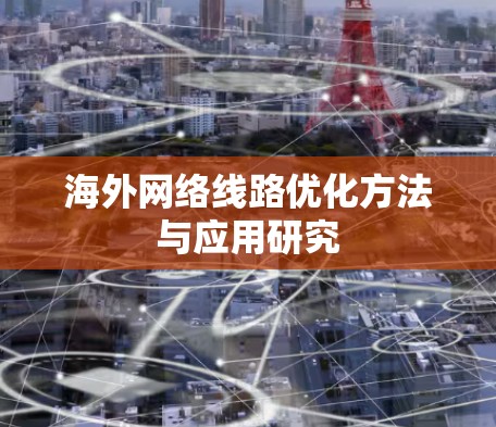 海外网络线路优化方法与应用研究 海外网络线路优化方法与应用研究