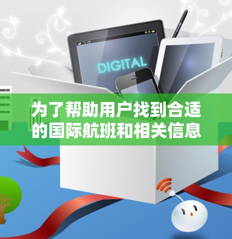 为了帮助用户找到合适的国际航班和相关信息，以下是分步骤的推荐和整理