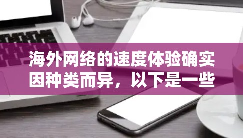 海外网络的速度体验确实因种类而异，以下是一些常见的网络类型及其速度特性