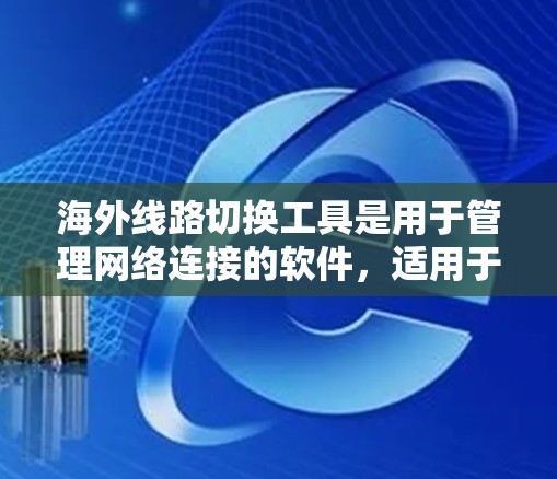 海外线路切换工具是用于管理网络连接的软件,适用于企业和个人用户。以下是对这些工具的详细分类和使用指南 海外线路切换工具是用于管理网络连接的软件,适用于企业和个人用户。以下是对这些工具的详细分类和使用指南