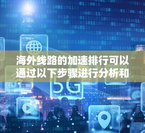 海外线路的加速排行可以通过以下步骤进行分析和比较
