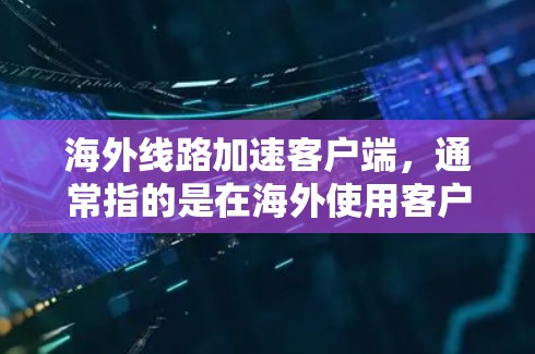海外线路加速客户端,通常指的是在海外使用客户端(如游戏、应用、聊天工具等)时,如何使客户端在海外网络中快速连接和运行。以下是一些建议和方法,帮助你在海外更容易加速客户端的连接速度 海外线路加速客户端,通常指的是在海外使用客户端(如游戏、应用、聊天工具等)时,如何使客户端在海外网络中快速连接和运行。以下是一些建议和方法,帮助你在海外更容易加速客户端的连接速度