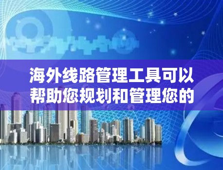 海外线路管理工具可以帮助您规划和管理您的出行路线,包括支付、导航和查询航班等。以下是一些常见的海外线路管理工具 海外线路管理工具可以帮助您规划和管理您的出行路线,包括支付、导航和查询航班等。以下是一些常见的海外线路管理工具