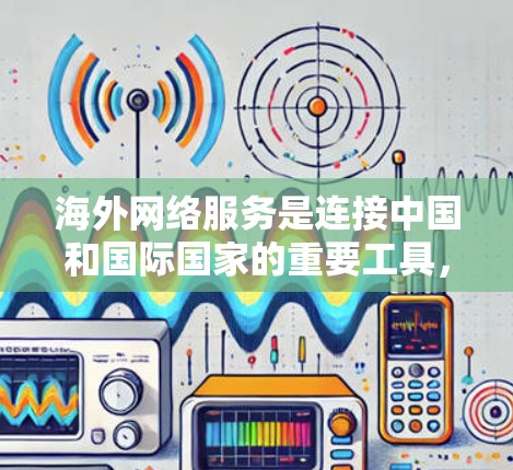 海外网络服务是连接中国和国际国家的重要工具,涵盖了VPN、互联网接入和网络基础设施等多个方面。以下是对这一领域的详细介绍 海外网络服务是连接中国和国际国家的重要工具,涵盖了VPN、互联网接入和网络基础设施等多个方面。以下是对这一领域的详细介绍