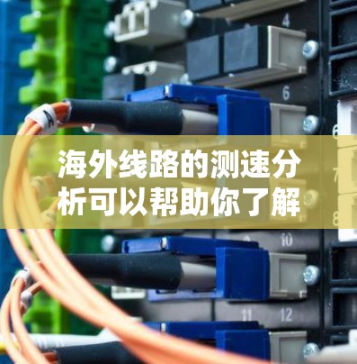 海外线路的测速分析可以帮助你了解不同地区的网络性能、服务器配置、服务器类型以及性价比。以下是一些常见的海外数据和分析方法,供你参考 海外线路的测速分析可以帮助你了解不同地区的网络性能、服务器配置、服务器类型以及性价比。以下是一些常见的海外数据和分析方法,供你参考