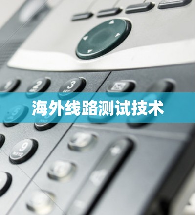 海外线路测试技术 海外线路测试技术