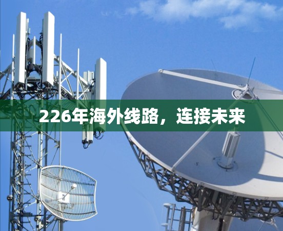 226年海外线路,连接未来 226年海外线路,连接未来