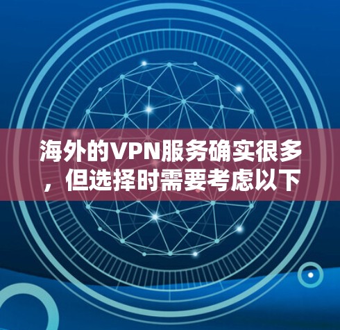 海外的VPN服务确实很多,但选择时需要考虑以下几个关键因素 海外的VPN服务确实很多,但选择时需要考虑以下几个关键因素