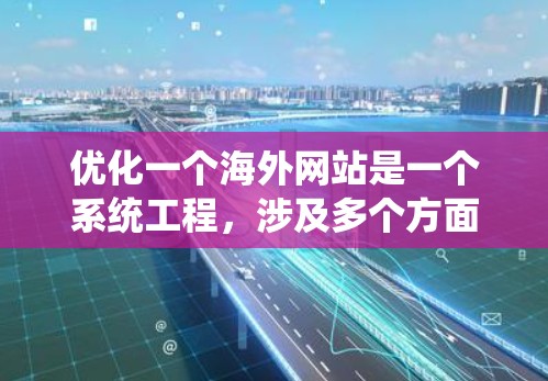 优化一个海外网站是一个系统工程,涉及多个方面,以下是一步步的优化建议 优化一个海外网站是一个系统工程,涉及多个方面,以下是一步步的优化建议