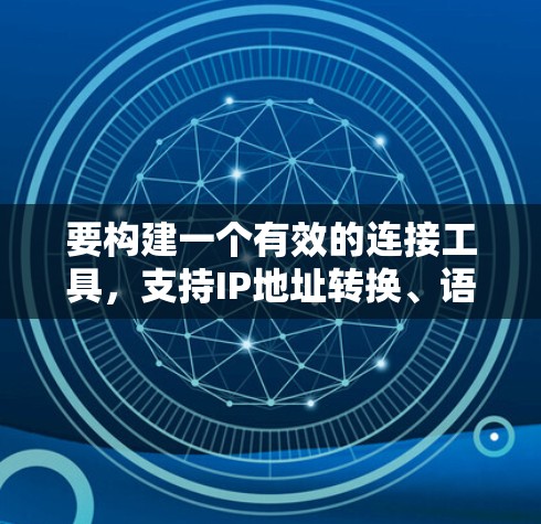 要构建一个有效的连接工具,支持IP地址转换、语言支持、IP地址管理以及压缩率设置,以下是详细的步骤说明 要构建一个有效的连接工具,支持IP地址转换、语言支持、IP地址管理以及压缩率设置,以下是详细的步骤说明