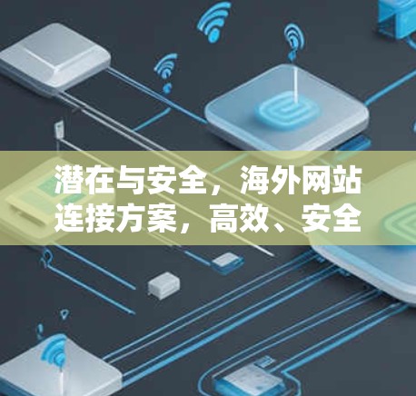 潜在与安全,海外网站连接方案,高效、安全、专业的选择 潜在与安全,海外网站连接方案,高效、安全、专业的选择