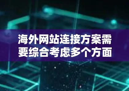 海外网站连接方案需要综合考虑多个方面，包括数据安全、技术架构、设计、测试和维护等多个环节。以下是具体的解决方案和推荐