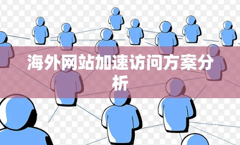 海外网站加速访问方案分析 海外网站加速访问方案分析