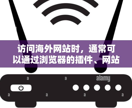 访问海外网站时,通常可以通过浏览器的插件、网站的自动访问功能,或者使用特定的浏览器特性来实现。以下是一些常见的访问方式和注意事项 访问海外网站时,通常可以通过浏览器的插件、网站的自动访问功能,或者使用特定的浏览器特性来实现。以下是一些常见的访问方式和注意事项