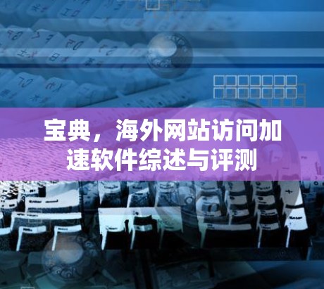宝典,海外网站访问加速软件综述与评测 宝典,海外网站访问加速软件综述与评测