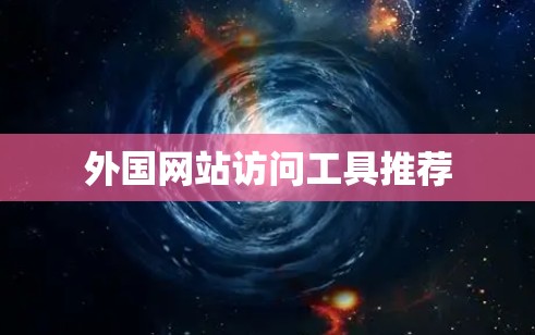 外国网站访问工具推荐 外国网站访问工具推荐