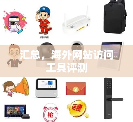 汇总,海外网站访问工具评测 汇总,海外网站访问工具评测