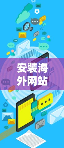 安装海外网站访问工具是一项旨在帮助用户访问其他国家网站的功能。以下是一个详细的安装步骤指南 安装海外网站访问工具是一项旨在帮助用户访问其他国家网站的功能。以下是一个详细的安装步骤指南