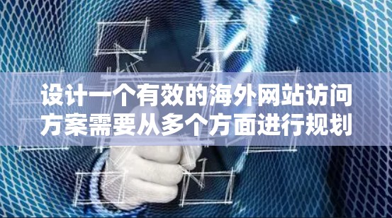 设计一个有效的海外网站访问方案需要从多个方面进行规划和考虑。以下是一个结构化的解决方案，涵盖品牌建设、产品和服务、网站设计、安全措施、运营推广、支付结算、售后服务以及预算分配等方面