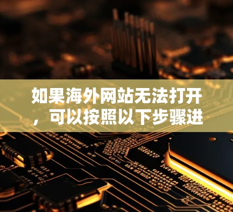 如果海外网站无法打开,可以按照以下步骤进行排查和解决 如果海外网站无法打开,可以按照以下步骤进行排查和解决