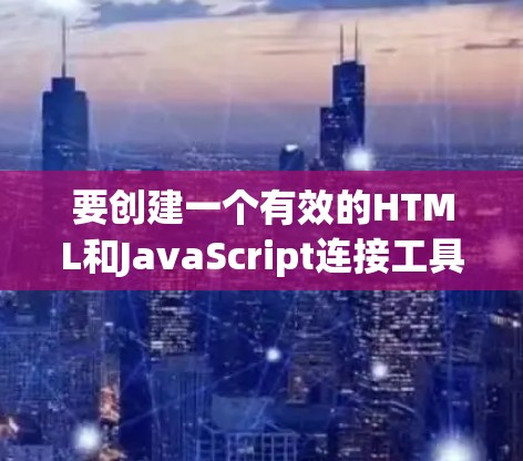 要创建一个有效的HTML和JavaScript连接工具,以下是一个详细的步骤说明 要创建一个有效的HTML和JavaScript连接工具,以下是一个详细的步骤说明