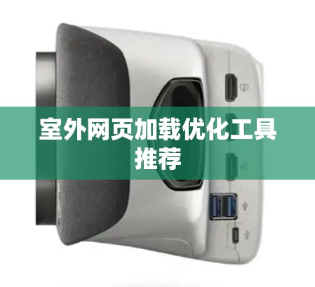 室外网页加载优化工具推荐 室外网页加载优化工具推荐