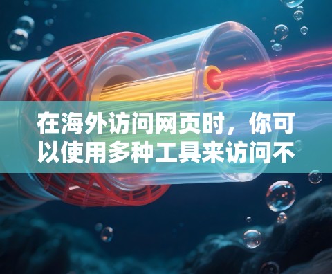 在海外访问网页时,你可以使用多种工具来访问不同的网页内容。以下是一些常见的工具和方法,可以帮助你访问海外网页 在海外访问网页时,你可以使用多种工具来访问不同的网页内容。以下是一些常见的工具和方法,可以帮助你访问海外网页