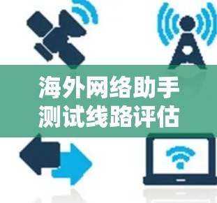 海外网络助手测试线路评估