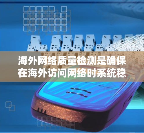 海外网络质量检测是确保在海外访问网络时系统稳定、可靠、安全的措施。以下是一些常用的海外网络质量检测方法和步骤,以及它们的作用 海外网络质量检测是确保在海外访问网络时系统稳定、可靠、安全的措施。以下是一些常用的海外网络质量检测方法和步骤,以及它们的作用