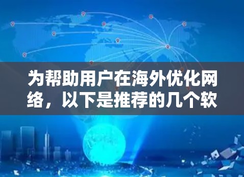 为帮助用户在海外优化网络，以下是推荐的几个软件工具，每个工具都有其独特的功能和适用场景