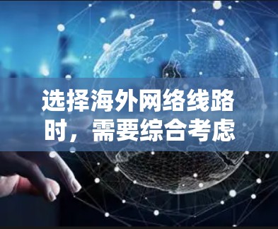 选择海外网络线路时，需要综合考虑多个因素，包括运营商的网络覆盖范围、网络速度、设备兼容性、成本等。以下是一些常见的海外网络选择和推荐