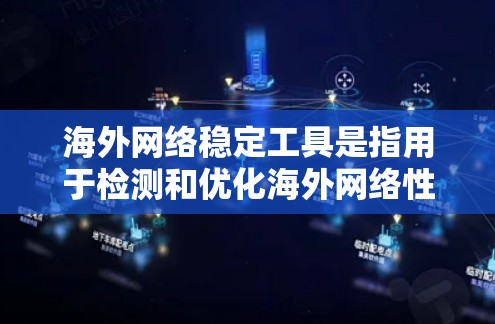 海外网络稳定工具是指用于检测和优化海外网络性能的软件或工具。这些工具可以帮助用户确保网络安全、提高连接速度和防止网络攻击。以下是一些常见的海外网络稳定工具，供您参考