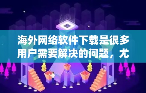 海外网络软件下载是很多用户需要解决的问题,尤其是那些 traveling 或者需要在海外工作、学习的人。以下是一些常见的海外软件下载推荐和注意事项 海外网络软件下载是很多用户需要解决的问题,尤其是那些 traveling 或者需要在海外工作、学习的人。以下是一些常见的海外软件下载推荐和注意事项