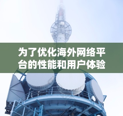 为了优化海外网络平台的性能和用户体验,可以按照以下步骤进行系统性地规划和实施 为了优化海外网络平台的性能和用户体验,可以按照以下步骤进行系统性地规划和实施