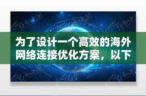 为了设计一个高效的海外网络连接优化方案,以下是一个分步骤的指南,涵盖从设备配置到维护的各个方面 为了设计一个高效的海外网络连接优化方案,以下是一个分步骤的指南,涵盖从设备配置到维护的各个方面