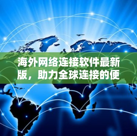 海外网络连接软件最新版，助力全球连接的便捷与安全