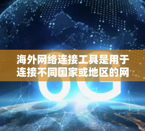 海外网络连接工具是用于连接不同国家或地区的网络设备的工具，它们在数据传输、网络管理和故障排除等方面起着重要作用。以下是详细介绍的海外网络连接工具及其主要功能