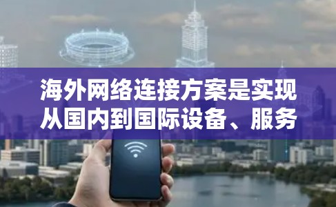 海外网络连接方案是实现从国内到国际设备、服务器或网络的连接,通常需要考虑多个因素,包括网络结构、设备配置、防火墙、VPN、数据传输方式等。以下是一个通用的海外网络连接方案,供你参考 海外网络连接方案是实现从国内到国际设备、服务器或网络的连接,通常需要考虑多个因素,包括网络结构、设备配置、防火墙、VPN、数据传输方式等。以下是一个通用的海外网络连接方案,供你参考