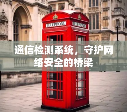 通信检测系统，守护网络安全的桥梁