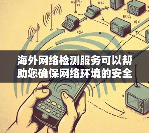 海外网络检测服务可以帮助您确保网络环境的安全和稳定。以下是一些常见的检测服务及其用途 海外网络检测服务可以帮助您确保网络环境的安全和稳定。以下是一些常见的检测服务及其用途