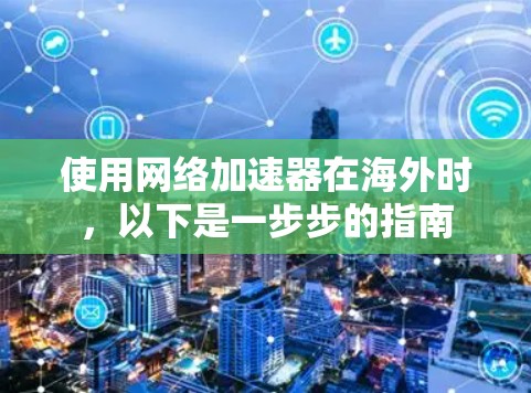 使用网络加速器在海外时,以下是一步步的指南 使用网络加速器在海外时,以下是一步步的指南