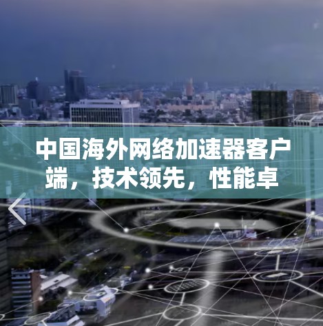 中国海外网络加速器客户端,技术领先,性能卓越 中国海外网络加速器客户端,技术领先,性能卓越