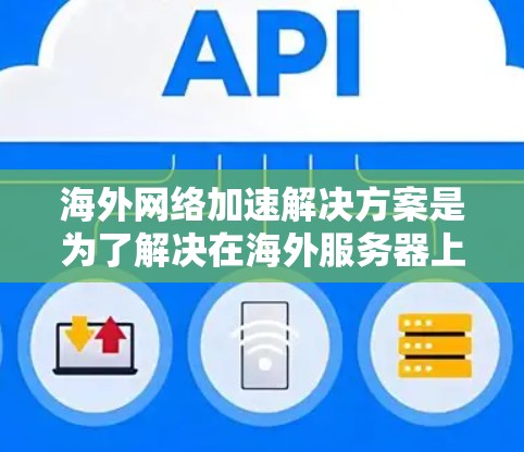 海外网络加速解决方案是为了解决在海外服务器上优化网络连接的问题而开发的工具。以下是一些主要的解决方案,每个都有其独特的优势和适用场景 海外网络加速解决方案是为了解决在海外服务器上优化网络连接的问题而开发的工具。以下是一些主要的解决方案,每个都有其独特的优势和适用场景