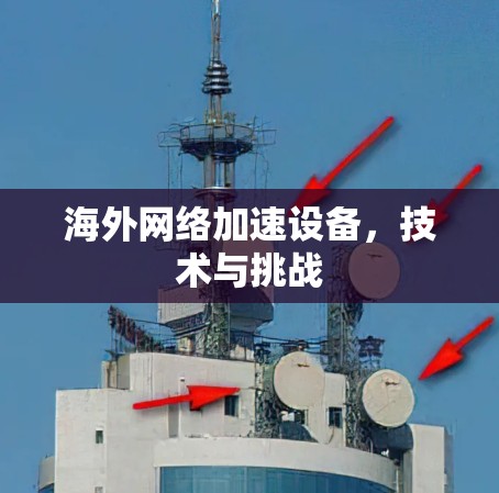 海外网络加速设备,技术与挑战 海外网络加速设备,技术与挑战