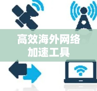 高效海外网络加速工具 高效海外网络加速工具
