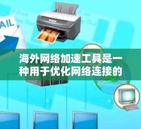 海外网络加速工具是一种用于优化网络连接的软件,帮助用户在海外服务器上更快地访问本地网站或应用程序。这些工具通常针对不同平台和配置,以提供最佳的网络加速体验。以下是一些常见的海外网络加速工具及其特点 海外网络加速工具是一种用于优化网络连接的软件,帮助用户在海外服务器上更快地访问本地网站或应用程序。这些工具通常针对不同平台和配置,以提供最佳的网络加速体验。以下是一些常见的海外网络加速工具及其特点