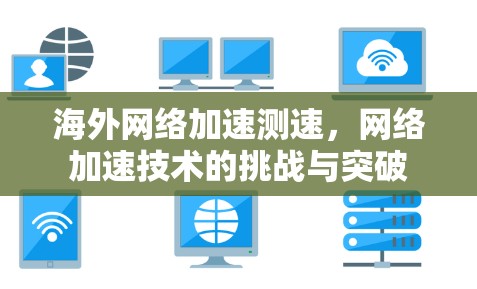 海外网络加速测速,网络加速技术的挑战与突破 海外网络加速测速,网络加速技术的挑战与突破