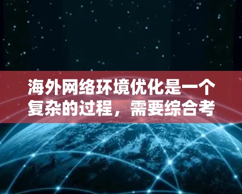 海外网络环境优化是一个复杂的过程,需要综合考虑多个方面。以下是一些常见的步骤和工具,供您参考 海外网络环境优化是一个复杂的过程,需要综合考虑多个方面。以下是一些常见的步骤和工具,供您参考