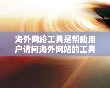 海外网络工具是帮助用户访问海外网站的工具,以下是一些常见的海外网络工具及其功能 海外网络工具是帮助用户访问海外网站的工具,以下是一些常见的海外网络工具及其功能